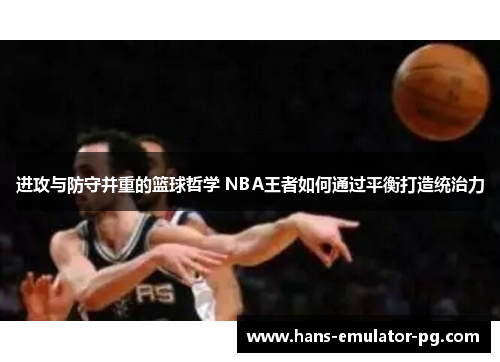 进攻与防守并重的篮球哲学 NBA王者如何通过平衡打造统治力