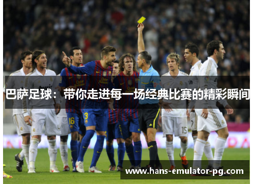 巴萨足球：带你走进每一场经典比赛的精彩瞬间