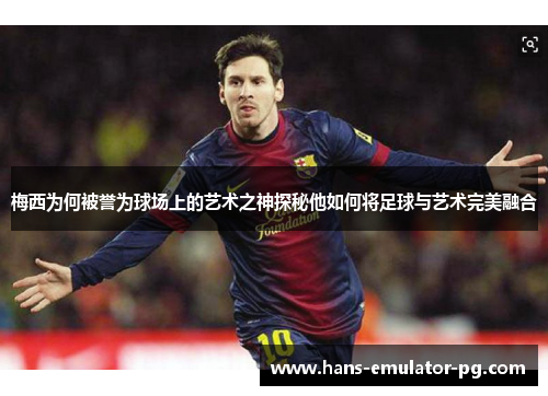 梅西为何被誉为球场上的艺术之神探秘他如何将足球与艺术完美融合