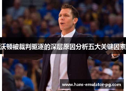 沃顿被裁判驱逐的深层原因分析五大关键因素