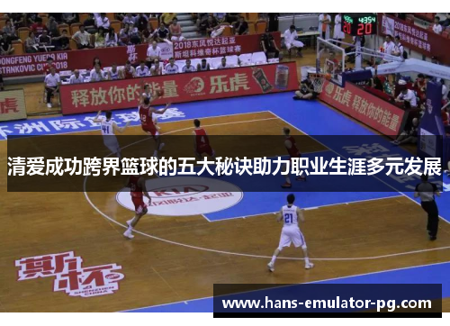 清爱成功跨界篮球的五大秘诀助力职业生涯多元发展
