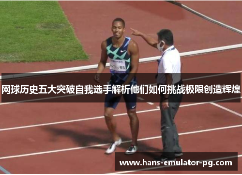 网球历史五大突破自我选手解析他们如何挑战极限创造辉煌