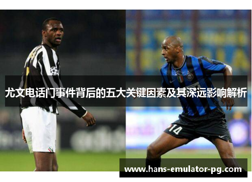 尤文电话门事件背后的五大关键因素及其深远影响解析
