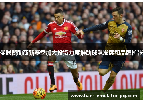 曼联赞助商新赛季加大投资力度推动球队发展和品牌扩张