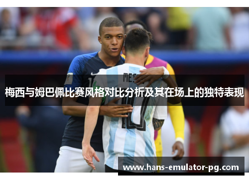 梅西与姆巴佩比赛风格对比分析及其在场上的独特表现