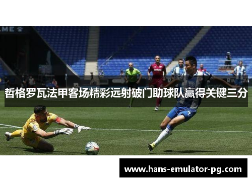 哲格罗瓦法甲客场精彩远射破门助球队赢得关键三分
