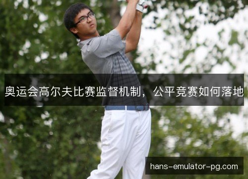 奥运会高尔夫比赛监督机制，公平竞赛如何落地