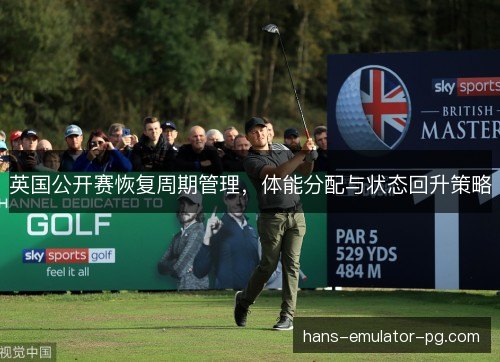 英国公开赛恢复周期管理，体能分配与状态回升策略